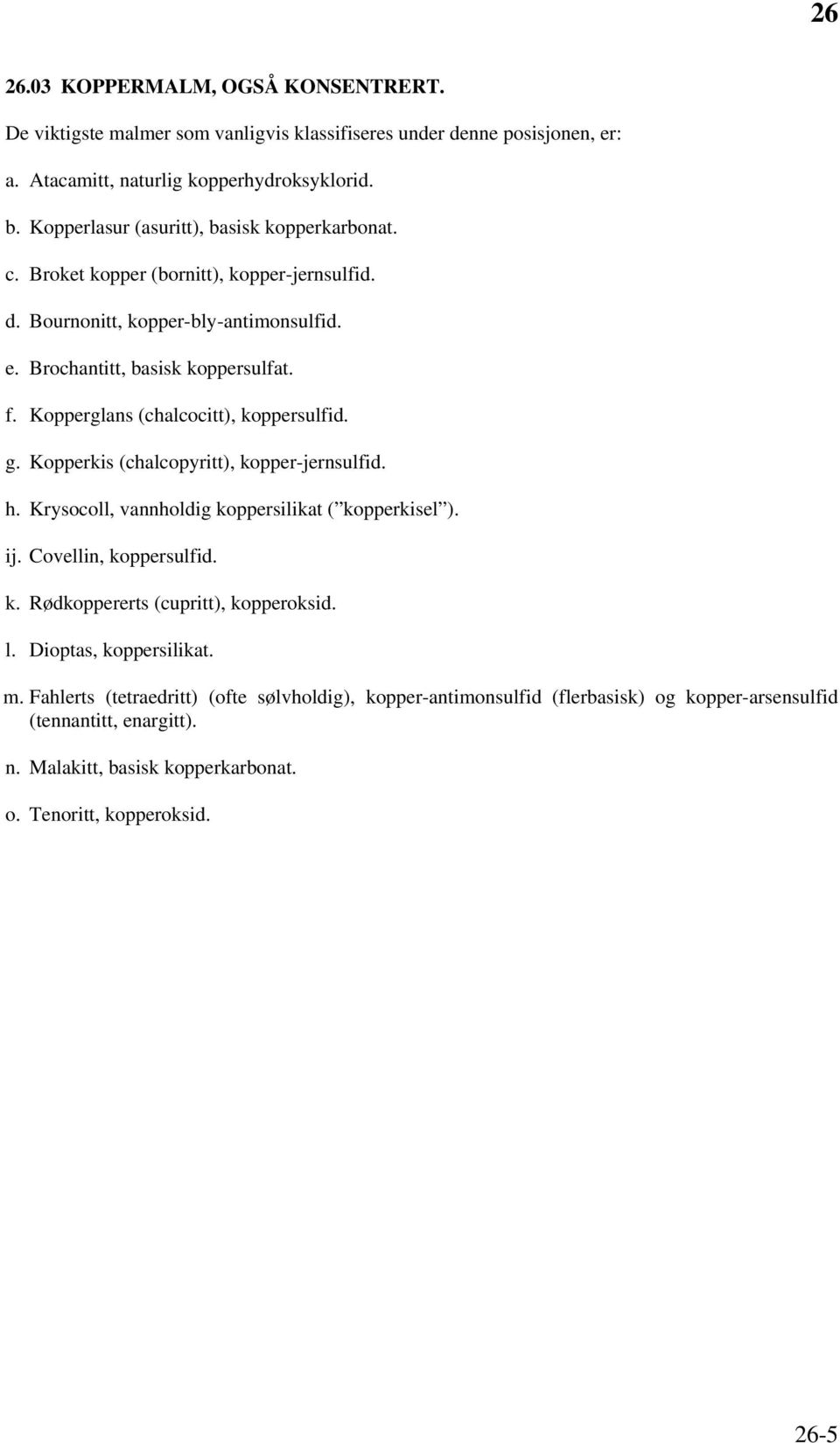 Kopperglans (chalcocitt), koppersulfid. g. Kopperkis (chalcopyritt), kopper-jernsulfid. h. Krysocoll, vannholdig koppersilikat ( kopperkisel ). ij. Covellin, koppersulfid. k. Rødkoppererts (cupritt), kopperoksid.