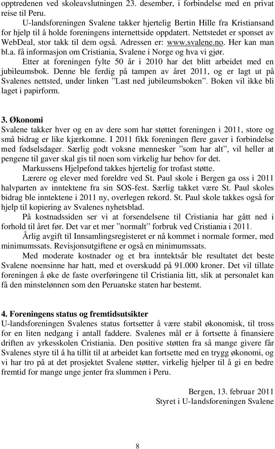 Adressen er: www.svalene.no. Her kan man bl.a. få informasjon om Cristiania, Svalene i Norge og hva vi gjør. Etter at foreningen fylte 50 år i 2010 har det blitt arbeidet med en jubileumsbok.