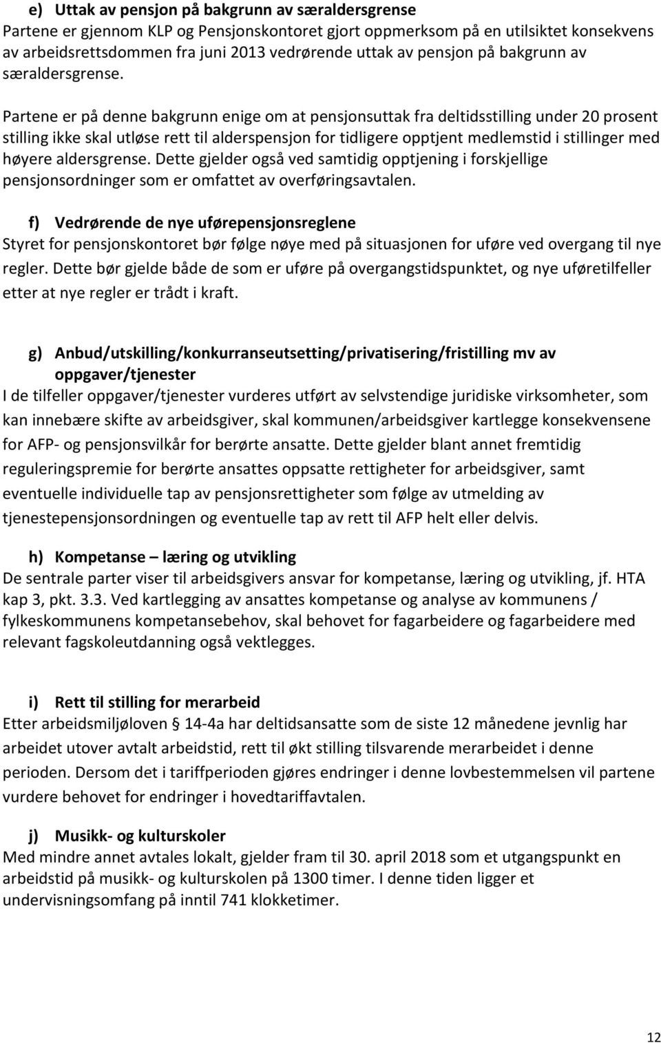 Partene er på denne bakgrunn enige om at pensjonsuttak fra deltidsstilling under 20 prosent stilling ikke skal utløse rett til alderspensjon for tidligere opptjent medlemstid i stillinger med høyere