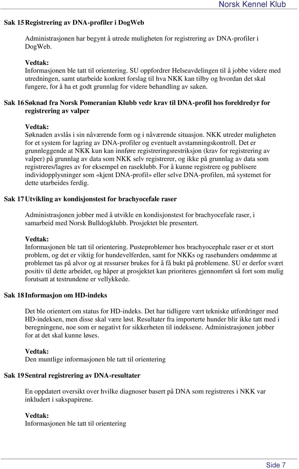 av saken. Sak 16 Søknad fra Norsk Pomeranian Klubb vedr krav til DNA-profil hos foreldredyr for registrering av valper Søknaden avslås i sin nåværende form og i nåværende situasjon.