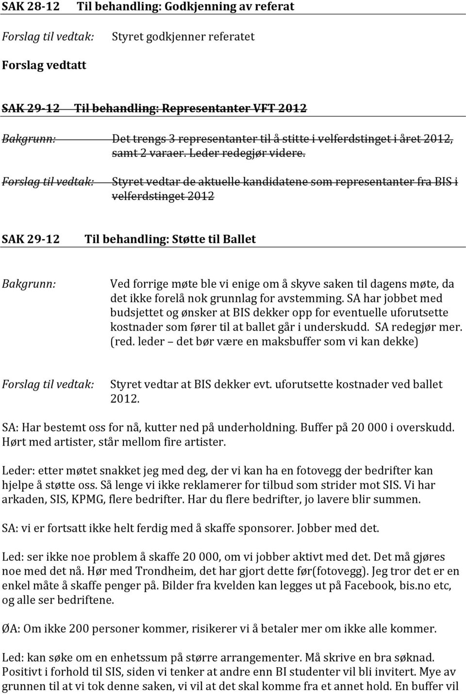 Styret vedtar de aktuelle kandidatene som representanter fra BIS i velferdstinget 2012 SAK 29-12 Til behandling: Støtte til Ballet Ved forrige møte ble vi enige om å skyve saken til dagens møte, da