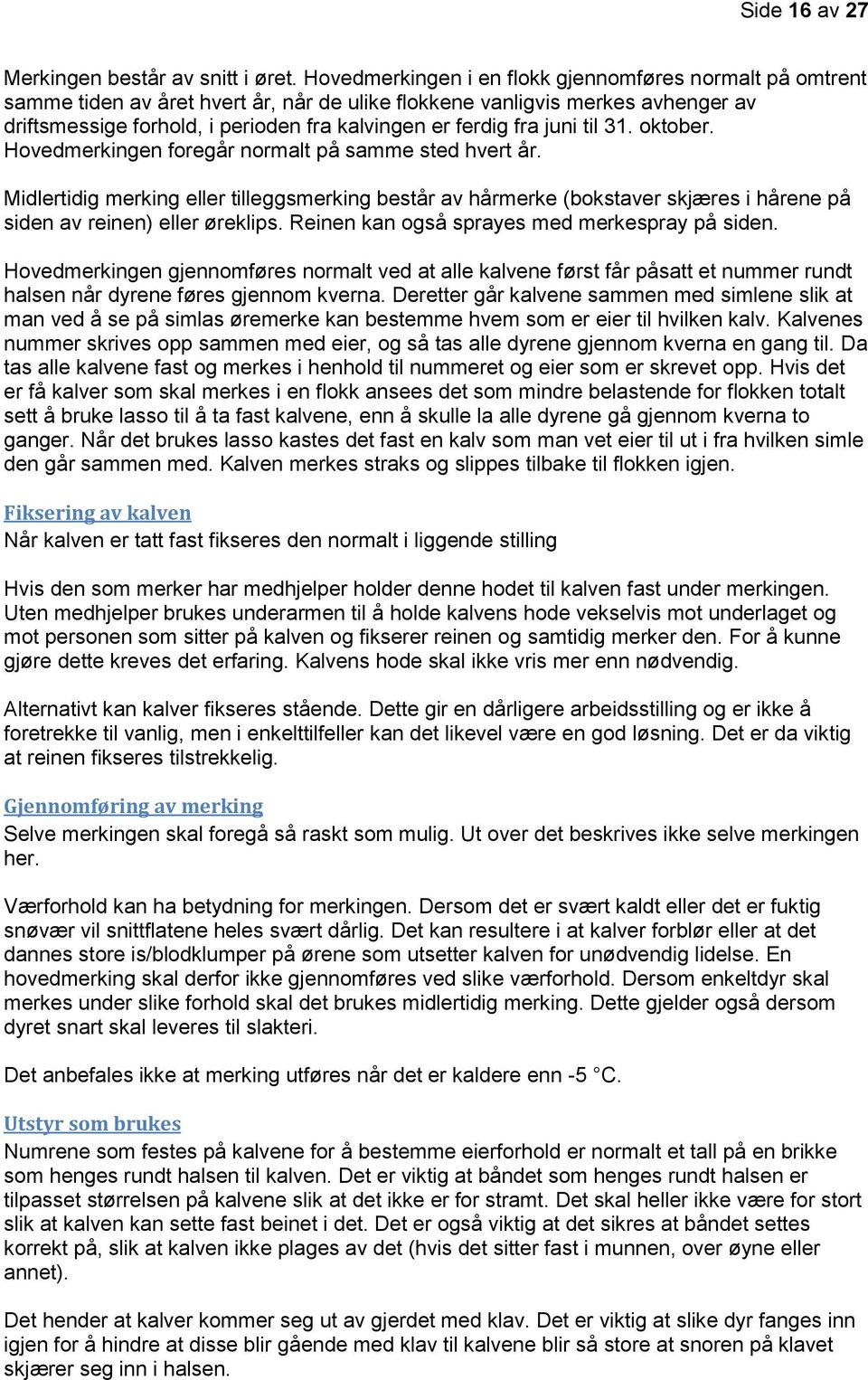 til 31. ktber. Hvedmerkingen fregår nrmalt på samme sted hvert år. Midlertidig merking eller tilleggsmerking består av hårmerke (bkstaver skjæres i hårene på siden av reinen) eller øreklips.