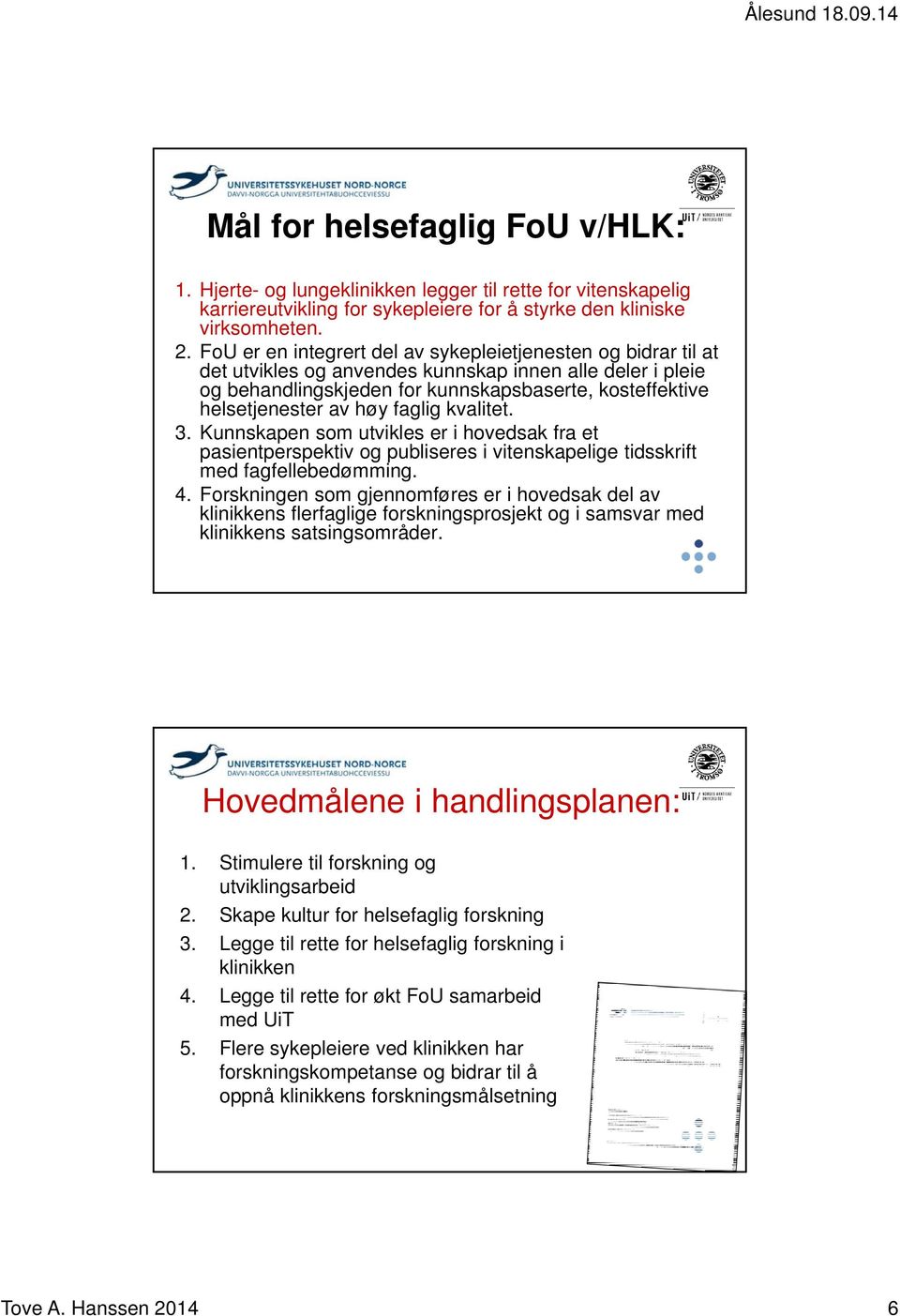 høy faglig kvalitet. 3. Kunnskapen som utvikles er i hovedsak fra et pasientperspektiv og publiseres i vitenskapelige tidsskrift med fagfellebedømming. 4.