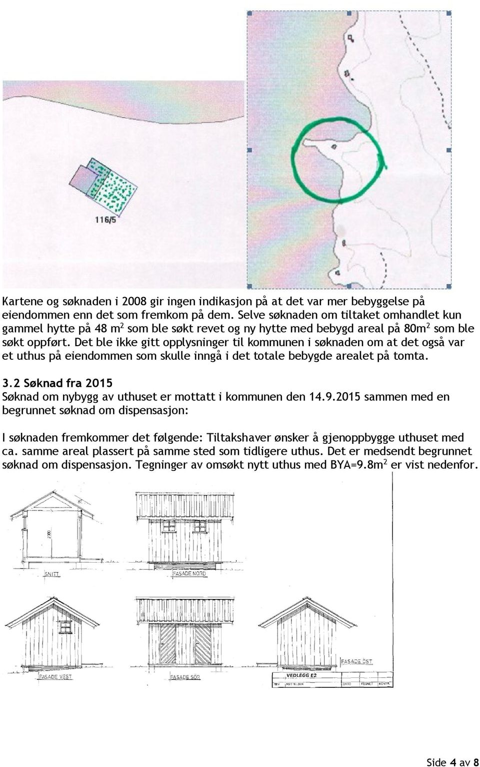 Det ble ikke gitt opplysninger til kommunen i søknaden om at det også var et uthus på eiendommen som skulle inngå i det totale bebygde arealet på tomta. 3.