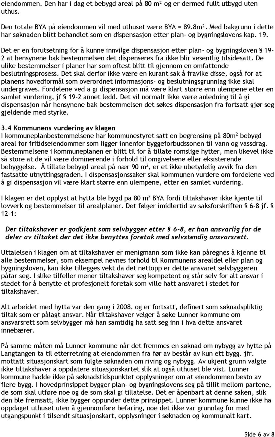 Det er en forutsetning for å kunne innvilge dispensasjon etter plan- og bygningsloven 19-2 at hensynene bak bestemmelsen det dispenseres fra ikke blir vesentlig tilsidesatt.