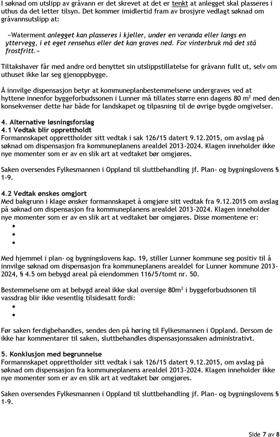 graves ned. For vinterbruk må det stå frostfritt.» Tiltakshaver får med andre ord benyttet sin utslippstillatelse for gråvann fullt ut, selv om uthuset ikke lar seg gjenoppbygge.