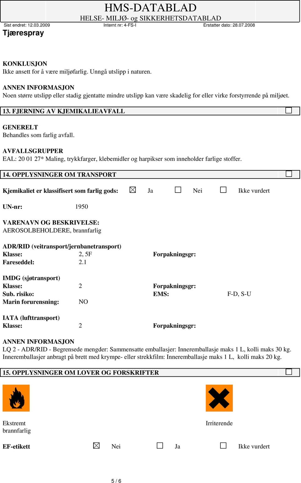 OPPLYSNINGER OM TRANSPORT Kjemikaliet er klassifisert som farlig gods: Ja Nei Ikke vurdert UN-nr: 1950 VARENAVN OG BESKRIVELSE: AEROSOLBEHOLDERE, brannfarlig ADR/RID (veitransport/jernbanetransport)