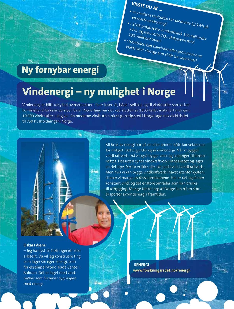 Ny fornybar energi Vindenergi ny mulighet i Norge Vindenergi er blitt utnyttet av mennesker i flere tusen år, både i seilskip og til vindmøller som driver kornmøller eller vannpumper.