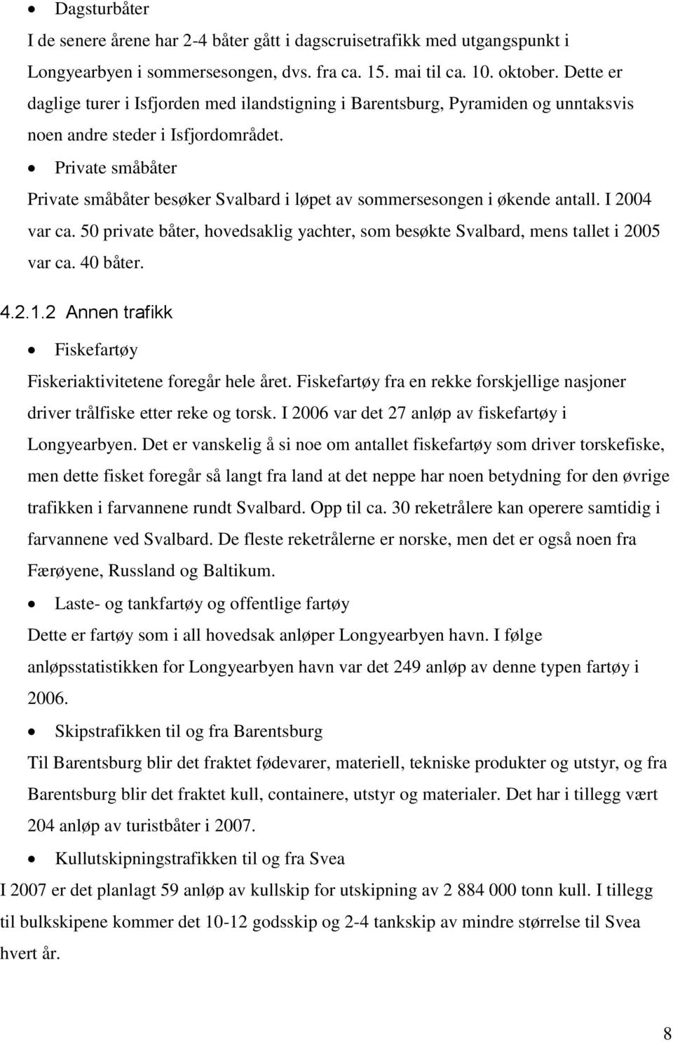 Private småbåter Private småbåter besøker Svalbard i løpet av sommersesongen i økende antall. I 2004 var ca. 50 private båter, hovedsaklig yachter, som besøkte Svalbard, mens tallet i 2005 var ca.