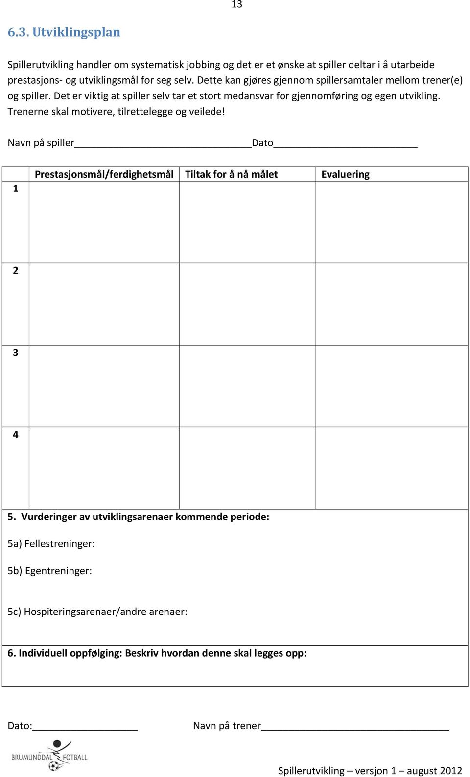 Trenerne skal motivere, tilrettelegge og veilede! Navn på spiller Dato 1 Prestasjonsmål/ferdighetsmål Tiltak for å nå målet Evaluering 2 3 4 5.