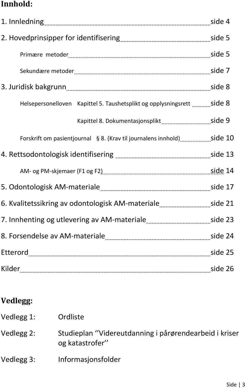 Rettsodontologisk identifisering side 13 AM- og PM-skjemaer (F1 og F2) side 14 5. Odontologisk AM-materiale side 17 6. Kvalitetssikring av odontologisk AM-materiale side 21 7.
