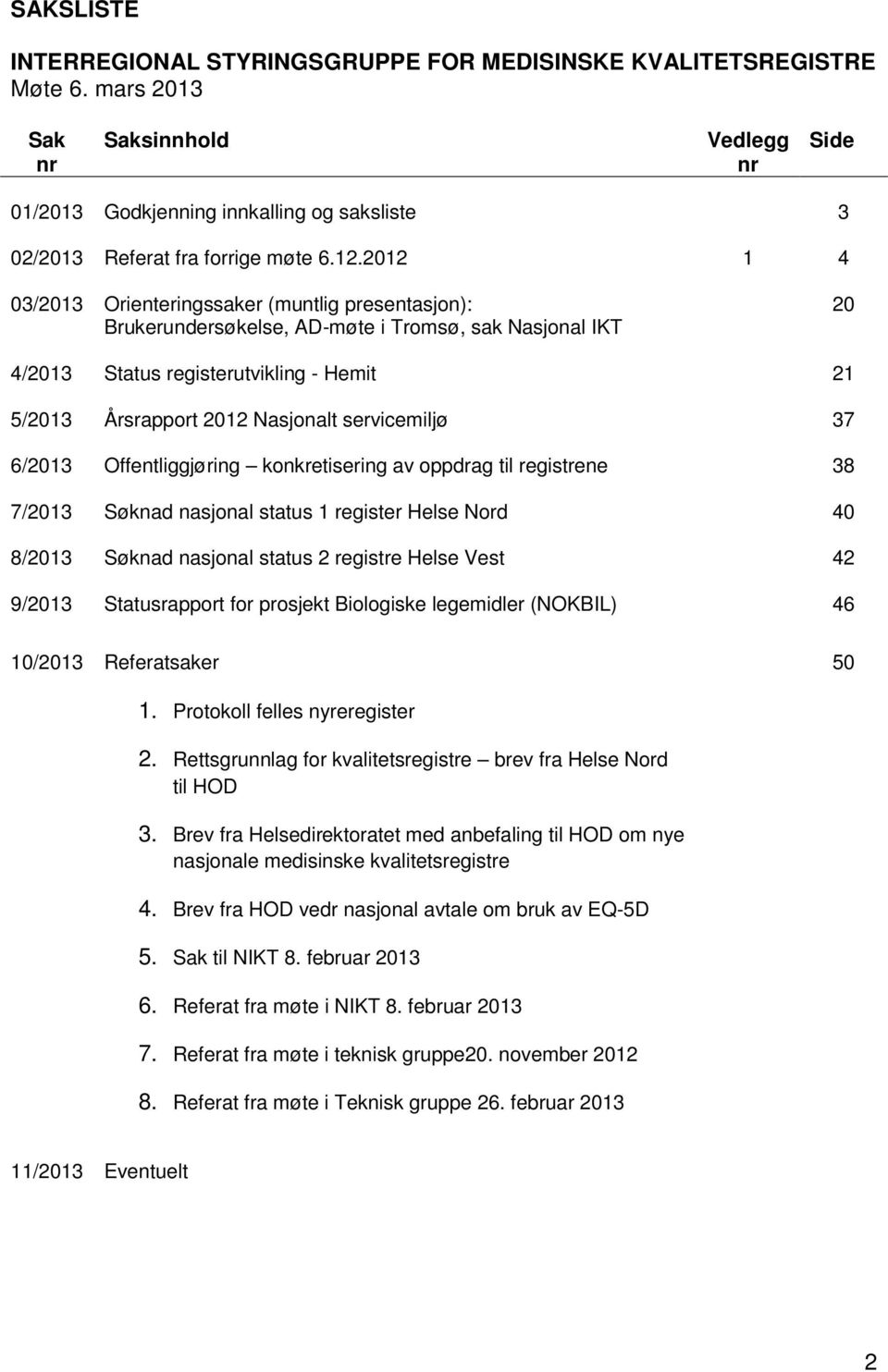 2012 1 4 03/2013 Orienteringssaker (muntlig presentasjon): Brukerundersøkelse, AD-møte i Tromsø, sak Nasjonal IKT 20 4/2013 5/2013 Status registerutvikling - Hemit Årsrapport 2012 Nasjonalt