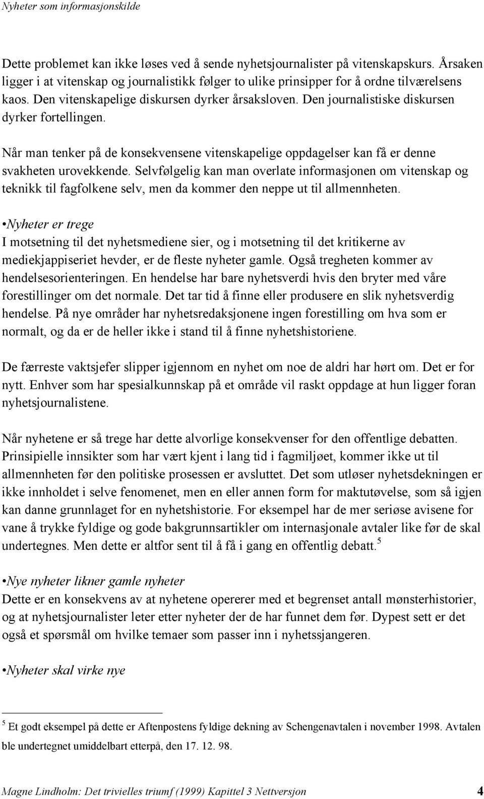 Selvfølgelig kan man overlate informasjonen om vitenskap og teknikk til fagfolkene selv, men da kommer den neppe ut til allmennheten.