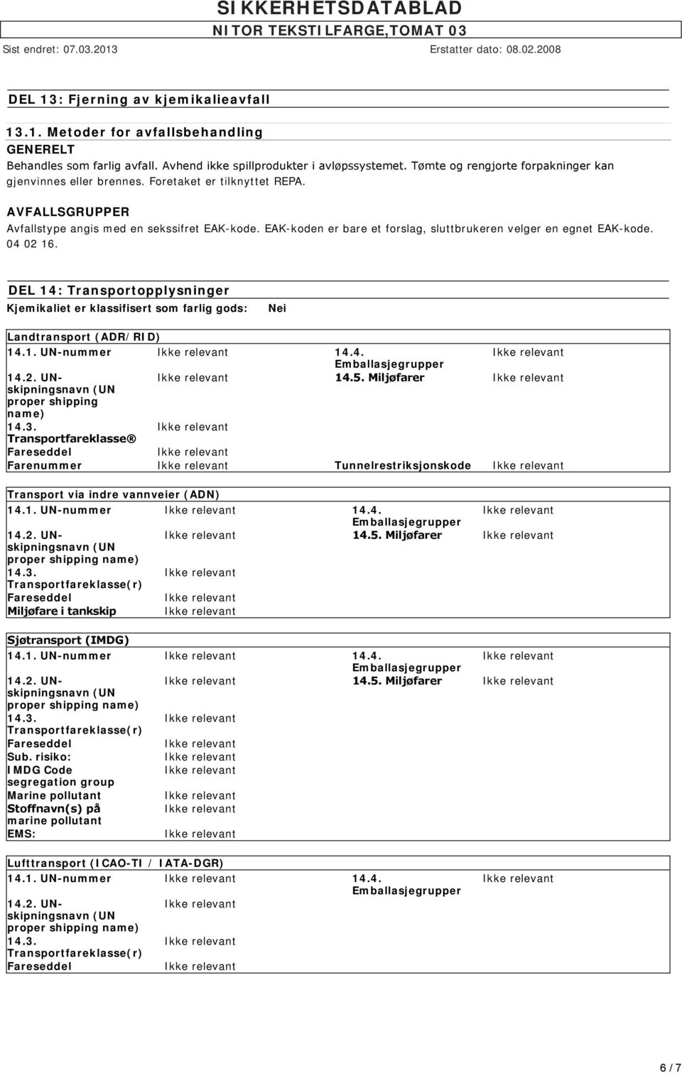 EAK-koden er bare et forslag, sluttbrukeren velger en egnet EAK-kode. 04 02 16. DEL 14: Transportopplysninger Kjemikaliet er klassifisert som farlig gods: Nei Landtransport (ADR/RID) 14.1. UN-nummer 14.