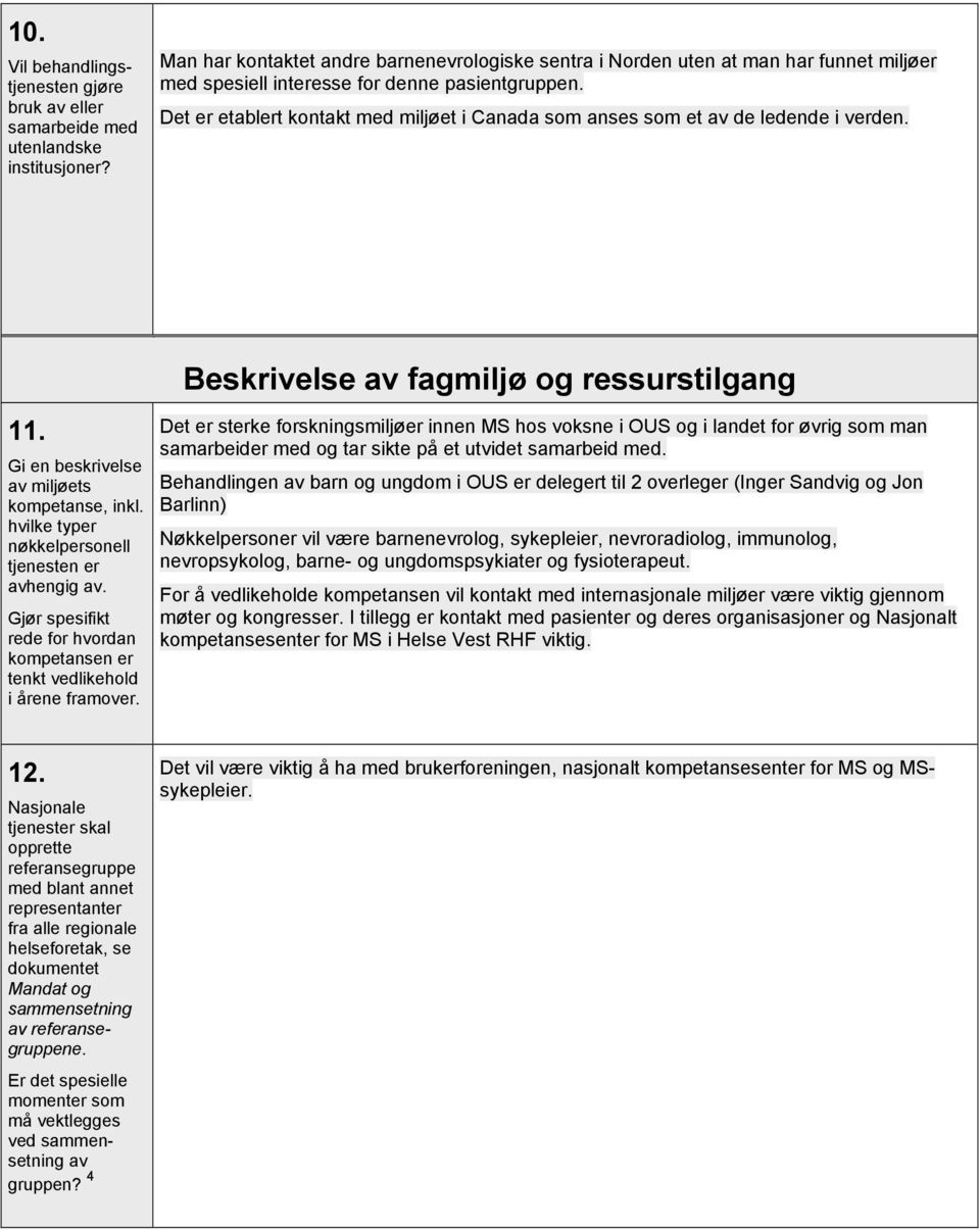 Det er etablert kontakt med miljøet i Canada som anses som et av de ledende i verden. Beskrivelse av fagmiljø og ressurstilgang 11. Gi en beskrivelse av miljøets kompetanse, inkl.