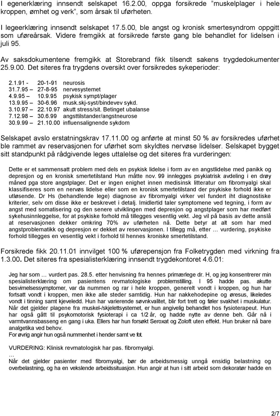 Av saksdokumentene fremgikk at Storebrand fikk tilsendt sakens trygdedokumenter 25.9.00. Det siteres fra trygdens oversikt over forsikredes sykeperioder: 2.1.91-20-1-91 neurosis 31.7.