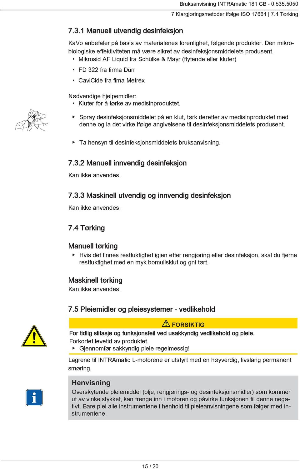 Mikrosid AF Liquid fra Schülke & Mayr (flytende eller kluter) FD 322 fra firma Dürr CaviCide fra fima Metrex Nødvendige hjelpemidler: Kluter for å tørke av medisinproduktet.