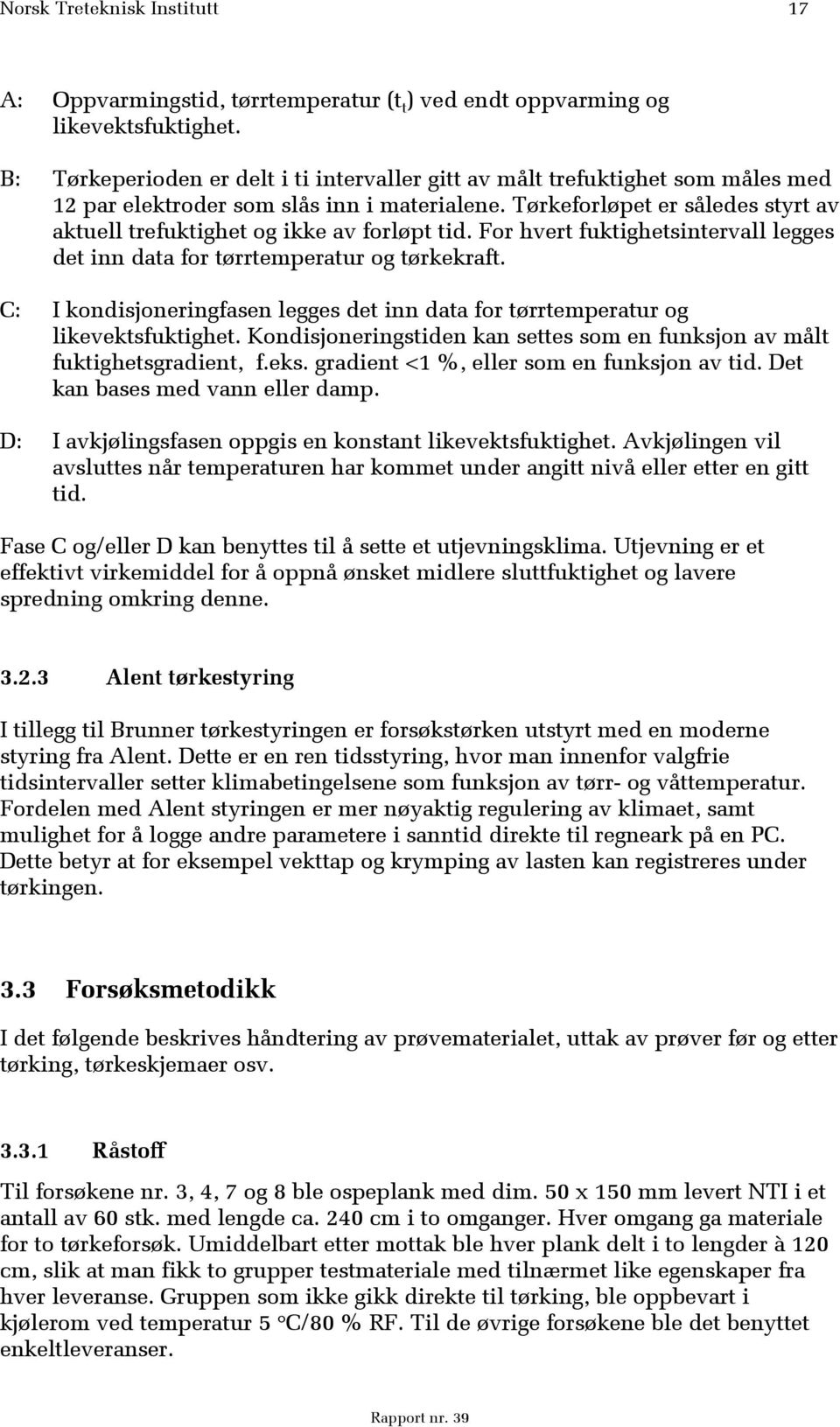 Tørkeforløpet er således styrt av aktuell trefuktighet og ikke av forløpt tid. For hvert fuktighetsintervall legges det inn data for tørrtemperatur og tørkekraft.