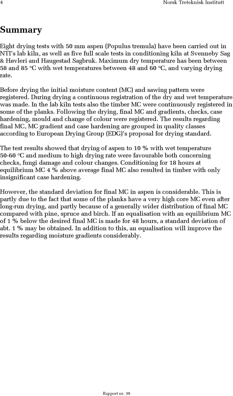 Before drying the initial moisture content (MC) and sawing pattern were registered. During drying a continuous registration of the dry and wet temperature was made.