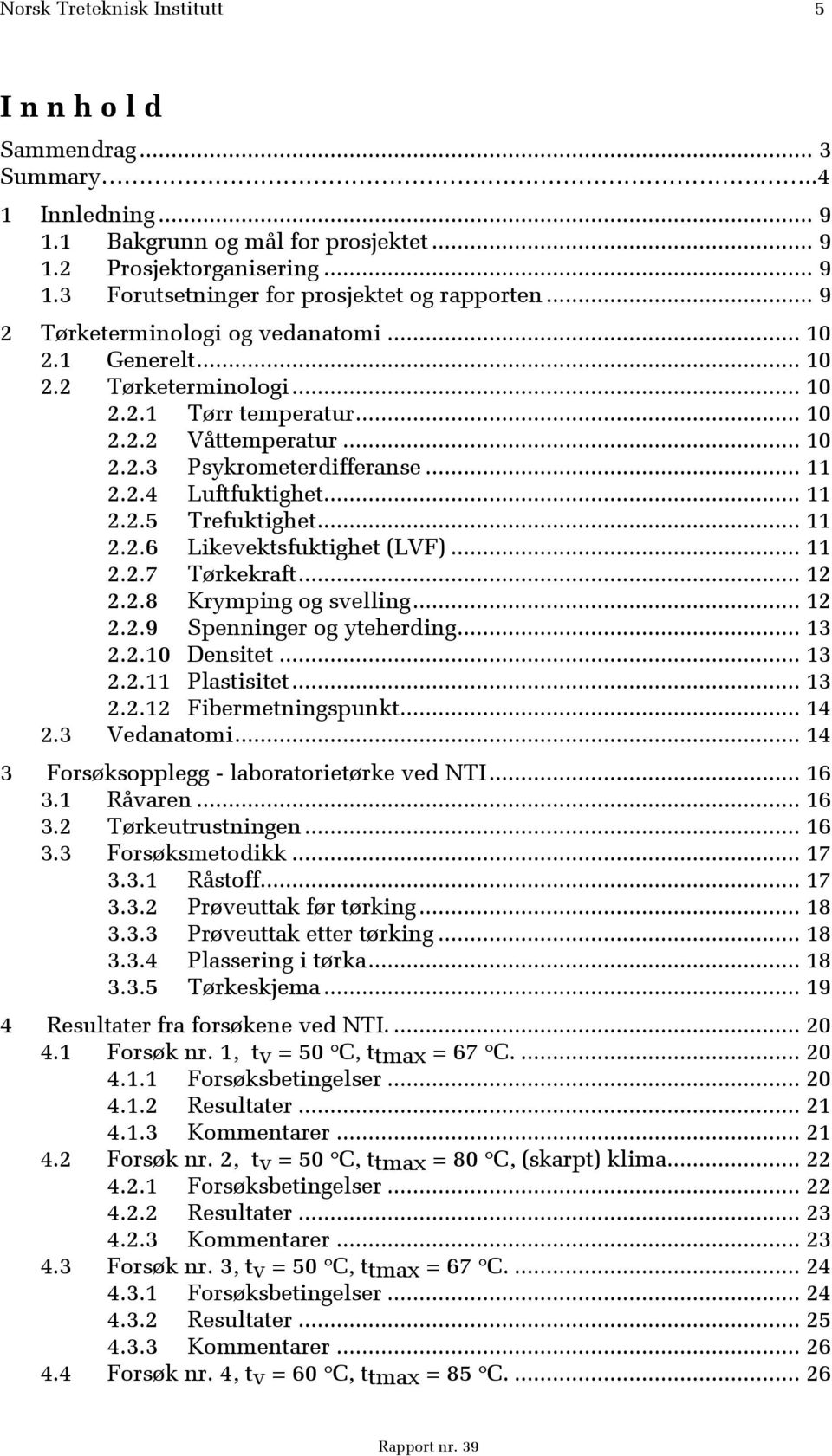 .. 11 2.2.5 Trefuktighet... 11 2.2.6 Likevektsfuktighet (LVF)... 11 2.2.7 Tørkekraft... 12 2.2.8 Krymping og svelling... 12 2.2.9 Spenninger og yteherding... 13 2.2.10 Densitet... 13 2.2.11 Plastisitet.