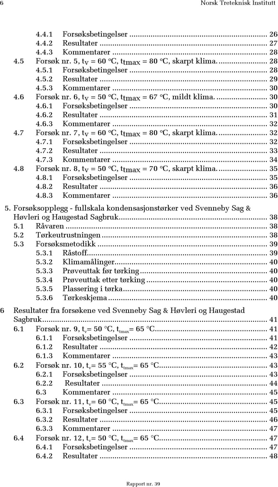 7, tv = 60 C, ttmax = 80 C, skarpt klima.... 32 4.7.1 Forsøksbetingelser... 32 4.7.2 Resultater... 33 4.7.3 Kommentarer... 34 4.8 Forsøk nr. 8, tv = 50 C, ttmax = 70 C, skarpt klima.... 35 4.8.1 Forsøksbetingelser... 35 4.8.2 Resultater... 36 4.