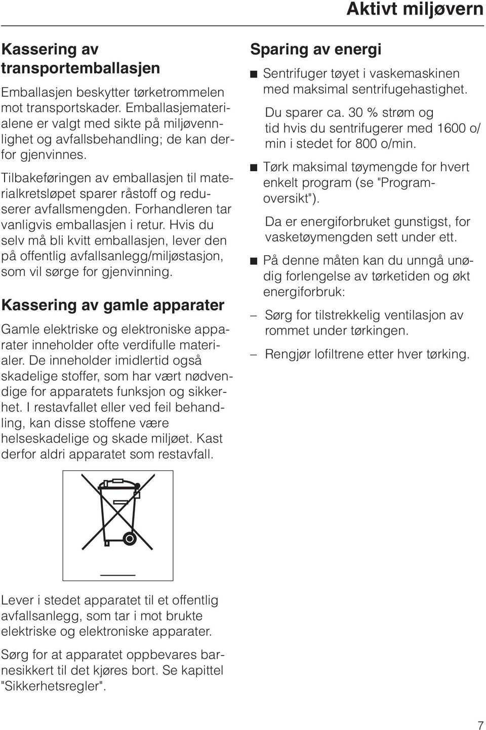 Tilbakeføringen av emballasjen til materialkretsløpet sparer råstoff og reduserer avfallsmengden. Forhandleren tar vanligvis emballasjen i retur.