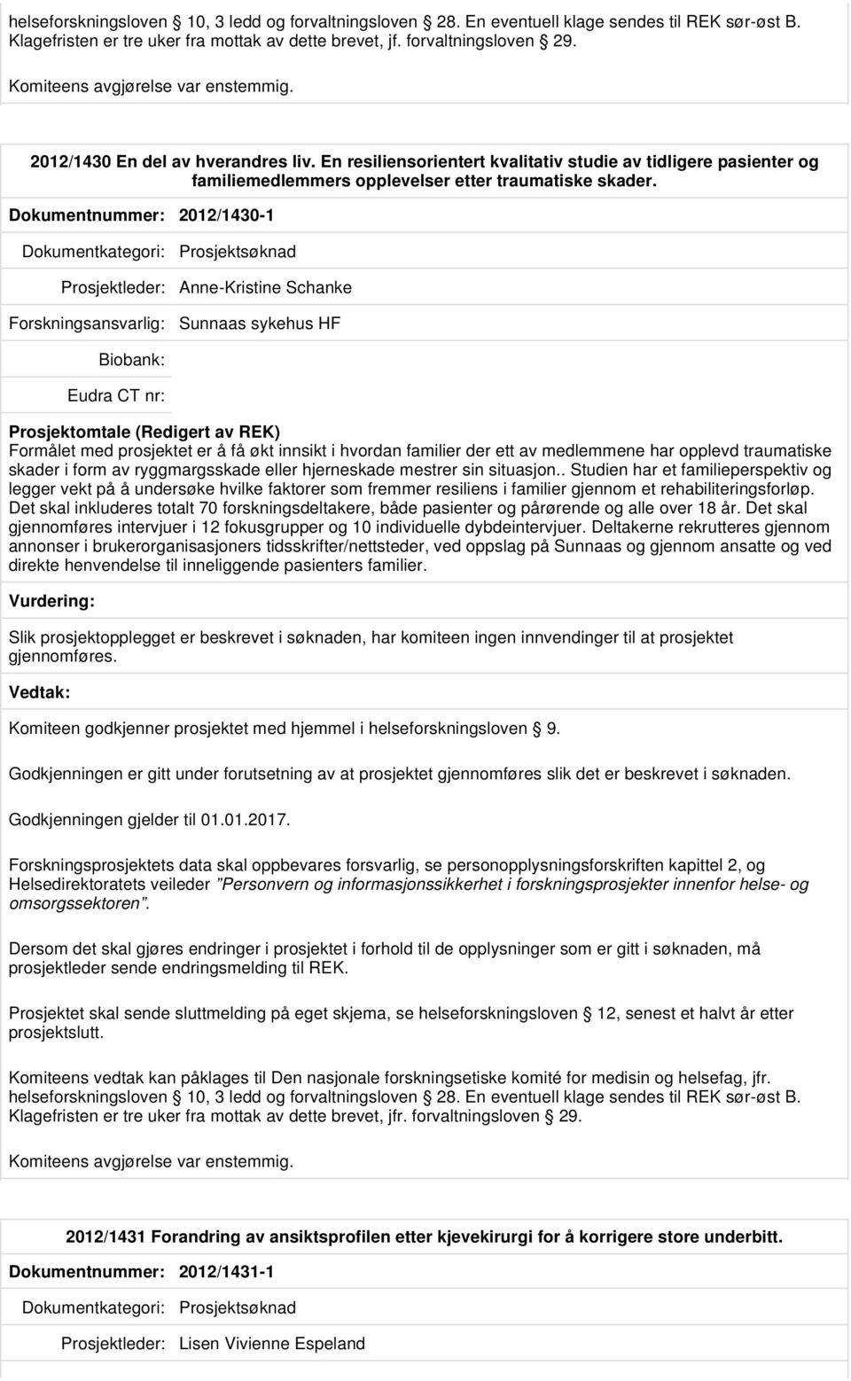 Dokumentnummer: 2012/1430-1 Prosjektleder: Anne-Kristine Schanke Sunnaas sykehus HF Formålet med prosjektet er å få økt innsikt i hvordan familier der ett av medlemmene har opplevd traumatiske skader