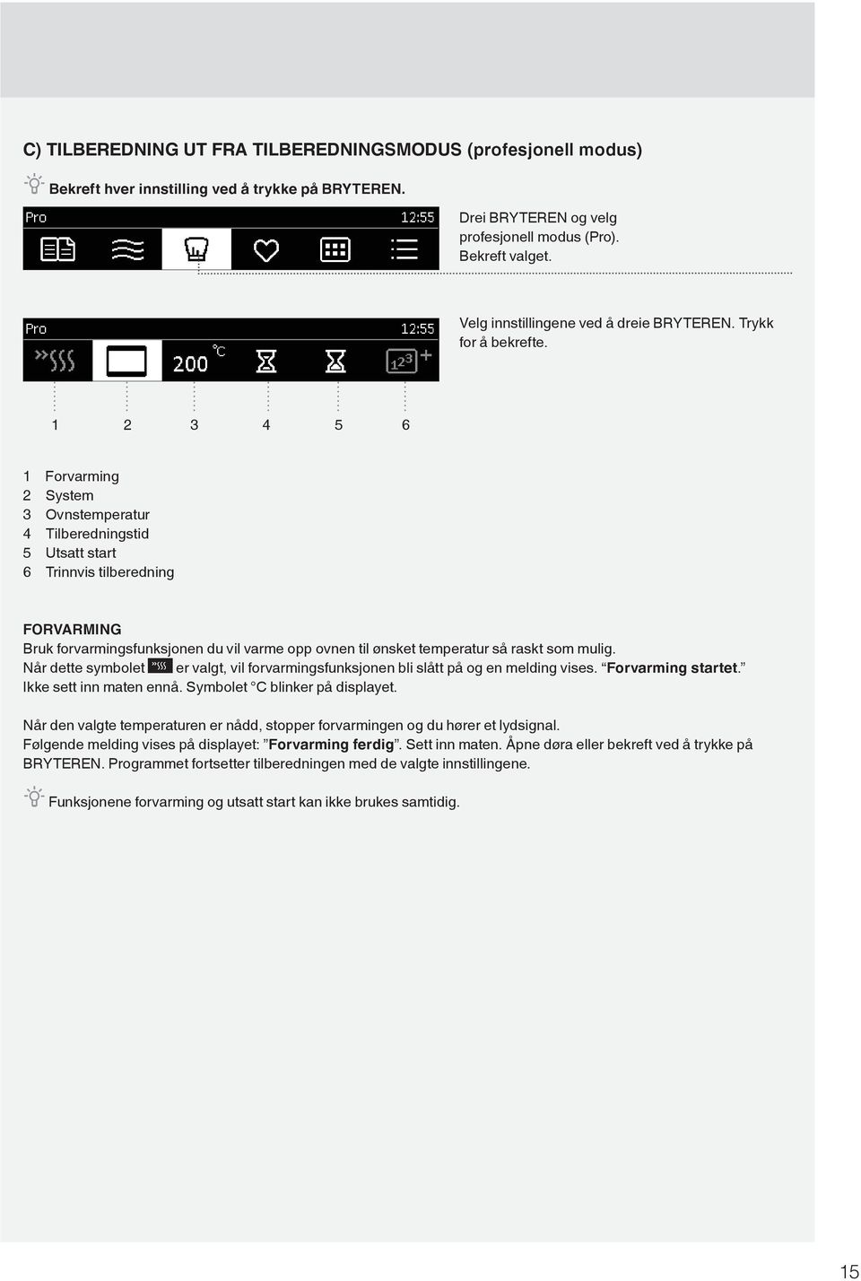 1 2 3 4 5 6 1 Forvarming 2 System 3 Ovnstemperatur 4 Tilberedningstid 5 Utsatt start 6 Trinnvis tilberedning FORVARMING Bruk forvarmingsfunksjonen du vil varme opp ovnen til ønsket temperatur så