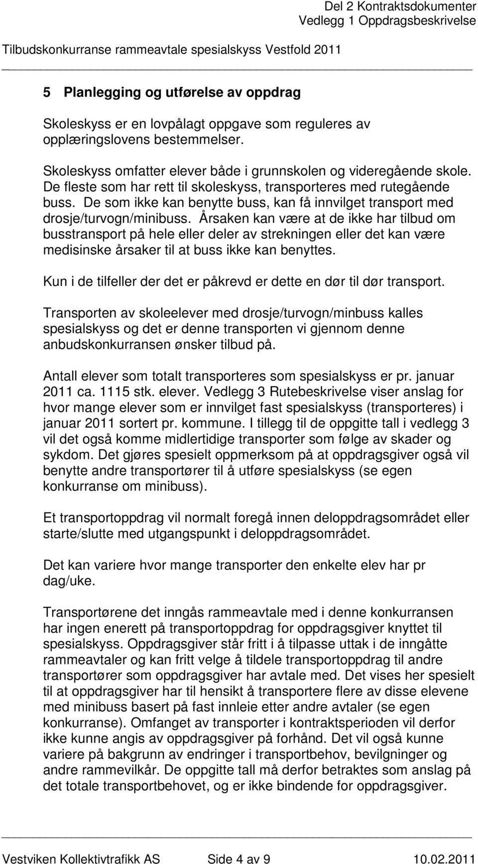 Årsaken kan være at de ikke har tilbud om busstransport på hele eller deler av strekningen eller det kan være medisinske årsaker til at buss ikke kan benyttes.