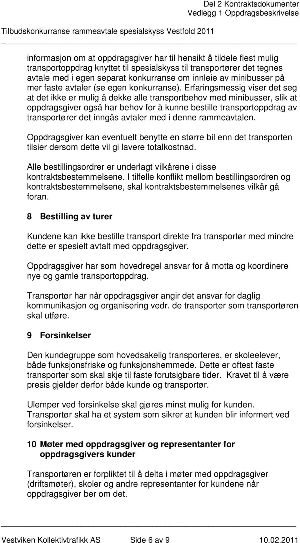 Erfaringsmessig viser det seg at det ikke er mulig å dekke alle transportbehov med minibusser, slik at oppdragsgiver også har behov for å kunne bestille transportoppdrag av transportører det inngås