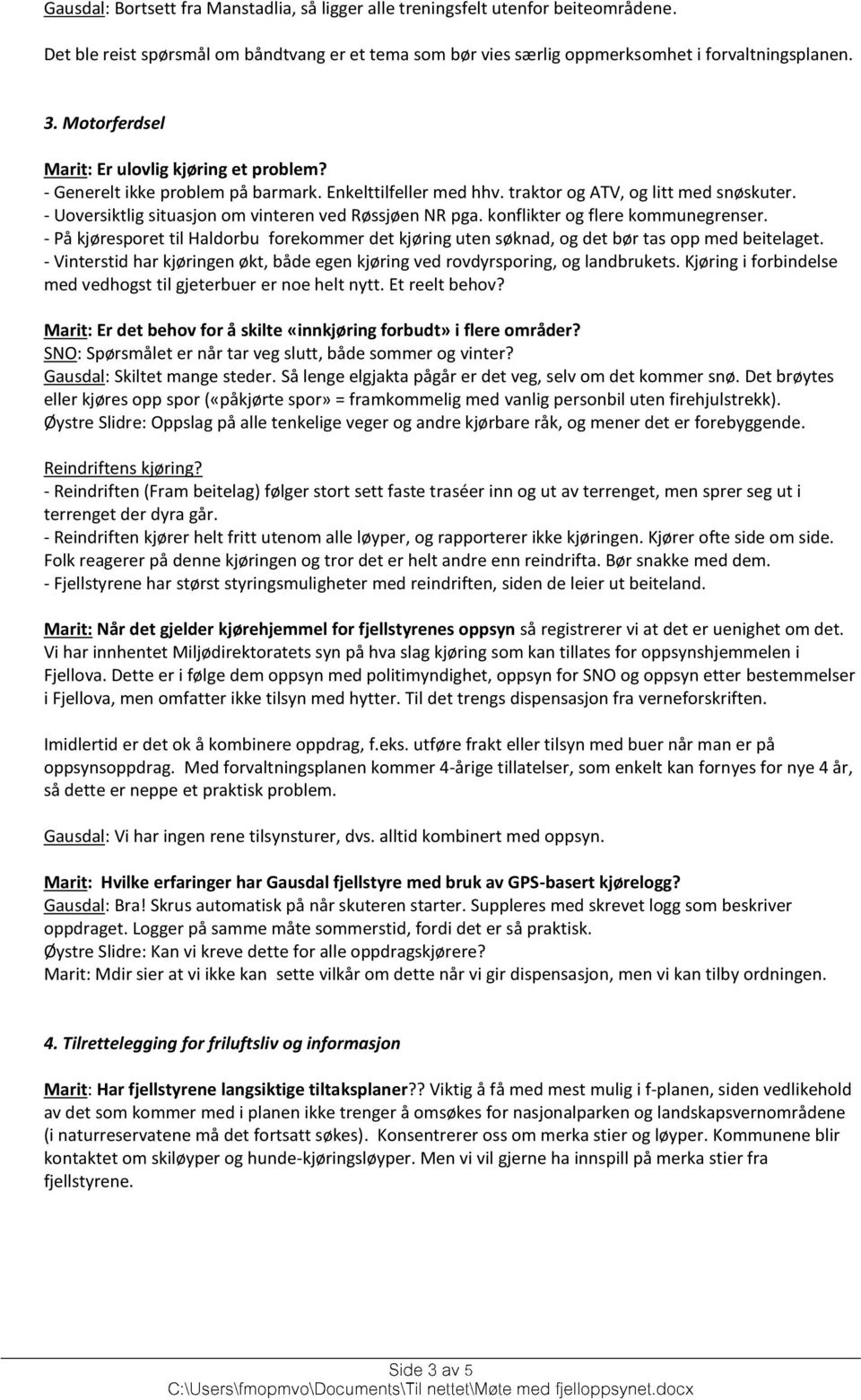 - Uoversiktlig situasjon om vinteren ved Røssjøen NR pga. konflikter og flere kommunegrenser. - På kjøresporet til Haldorbu forekommer det kjøring uten søknad, og det bør tas opp med beitelaget.