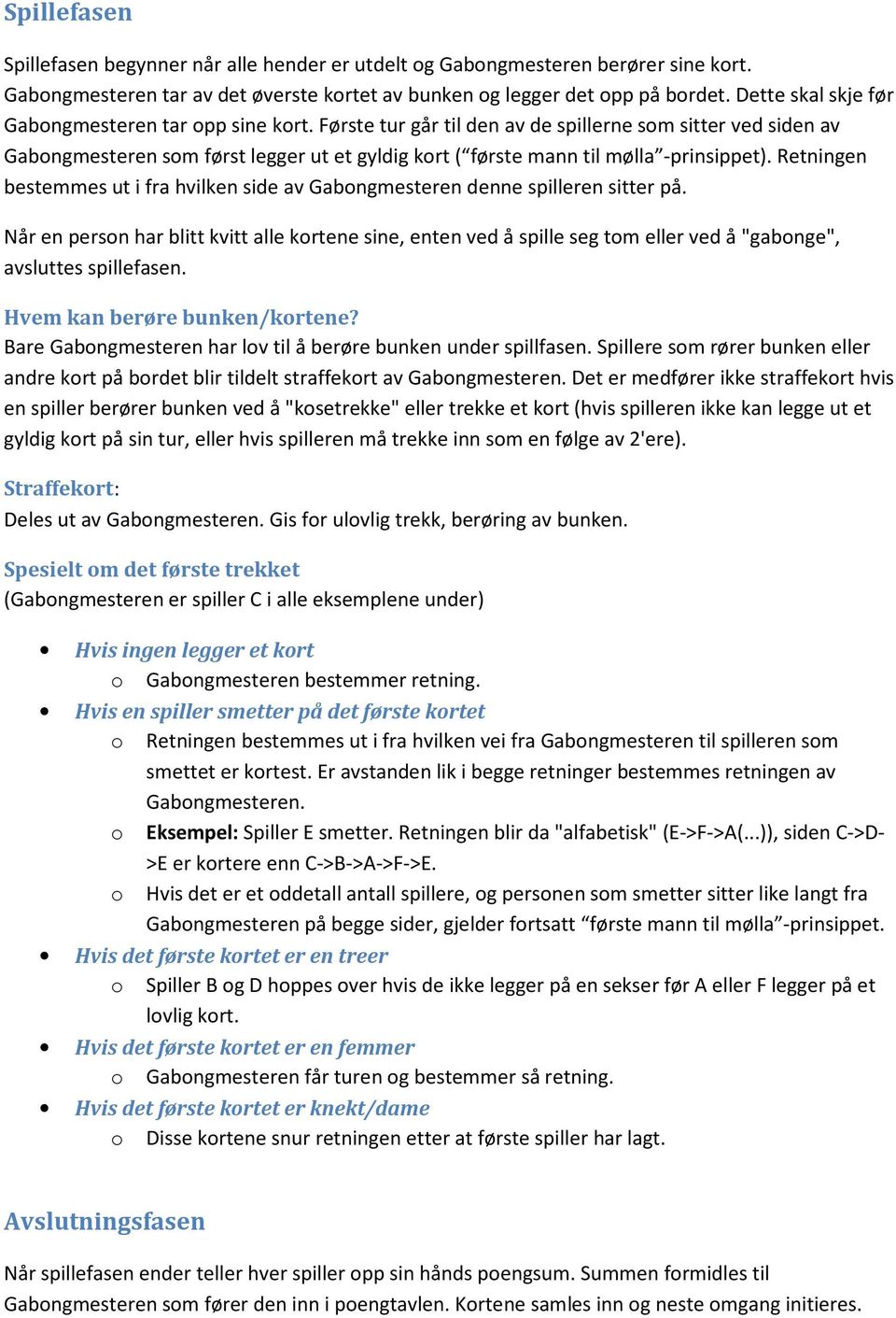 Første tur går til den av de spillerne som sitter ved siden av Gabongmesteren som først legger ut et gyldig kort ( første mann til mølla -prinsippet).