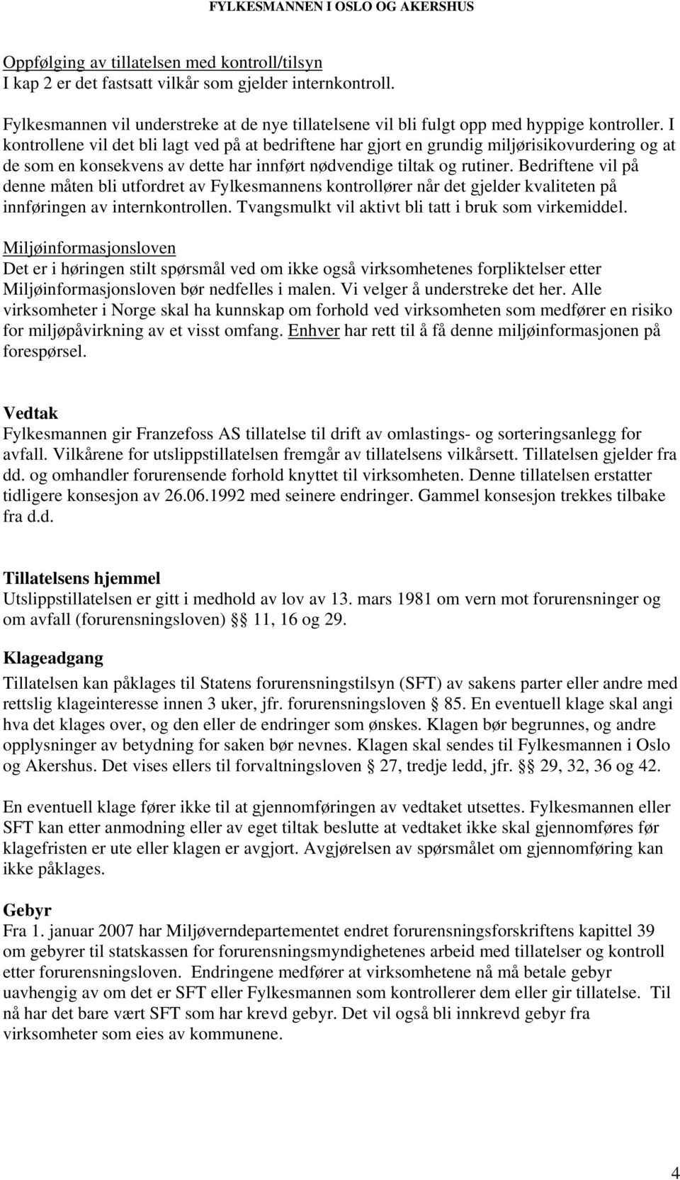 Bedriftene vil på denne måten bli utfordret av Fylkesmannens kontrollører når det gjelder kvaliteten på innføringen av internkontrollen. Tvangsmulkt vil aktivt bli tatt i bruk som virkemiddel.