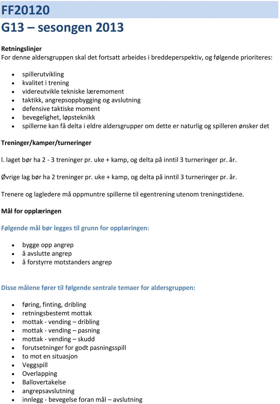 Treninger/kamper/turneringer l. laget bør ha 2-3 treninger pr. uke + kamp, og delta på inntil 3 turneringer pr. år. Øvrige lag bør ha 2 treninger pr. uke + kamp, og delta på inntil 3 turneringer pr. år. Trenere og lagledere må oppmuntre spillerne til egentrening utenom treningstidene.