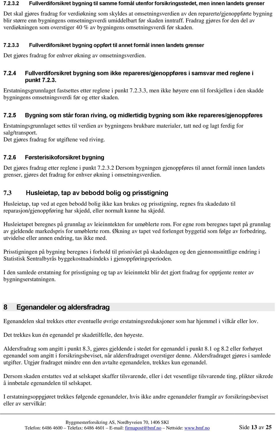 reparerte/gjenoppførte bygning blir større enn bygningens omsetningsverdi umiddelbart før skaden inntraff.