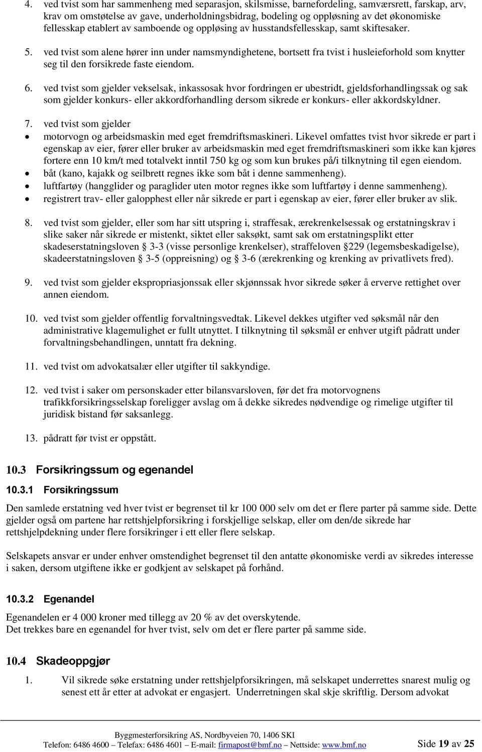 ved tvist som alene hører inn under namsmyndighetene, bortsett fra tvist i husleieforhold som knytter seg til den forsikrede faste eiendom. 6.