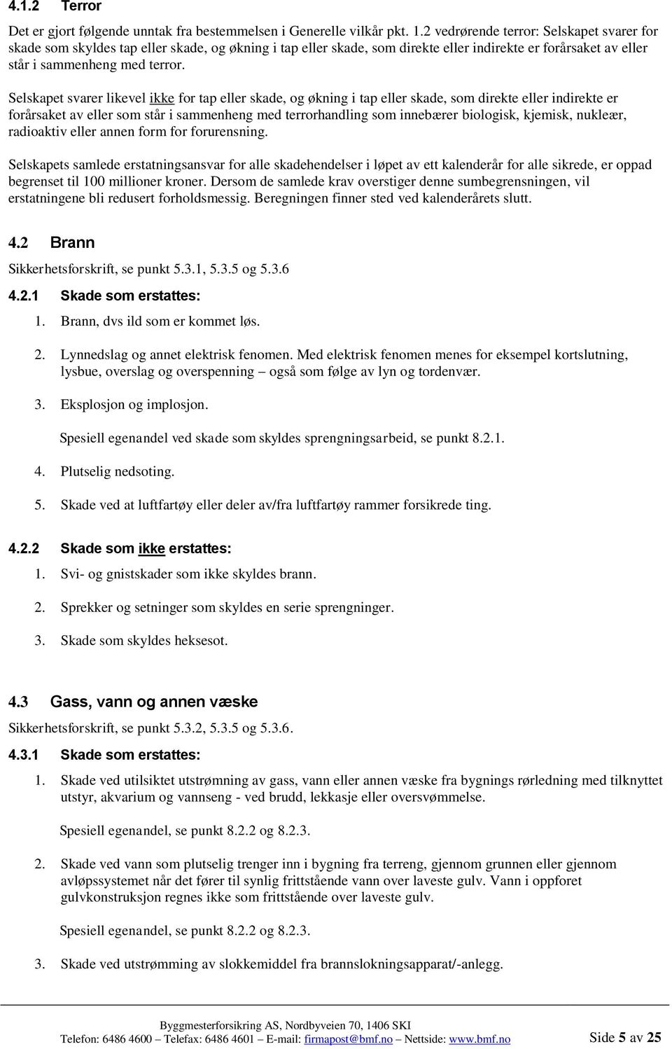 Selskapet svarer likevel ikke for tap eller skade, og økning i tap eller skade, som direkte eller indirekte er forårsaket av eller som står i sammenheng med terrorhandling som innebærer biologisk,