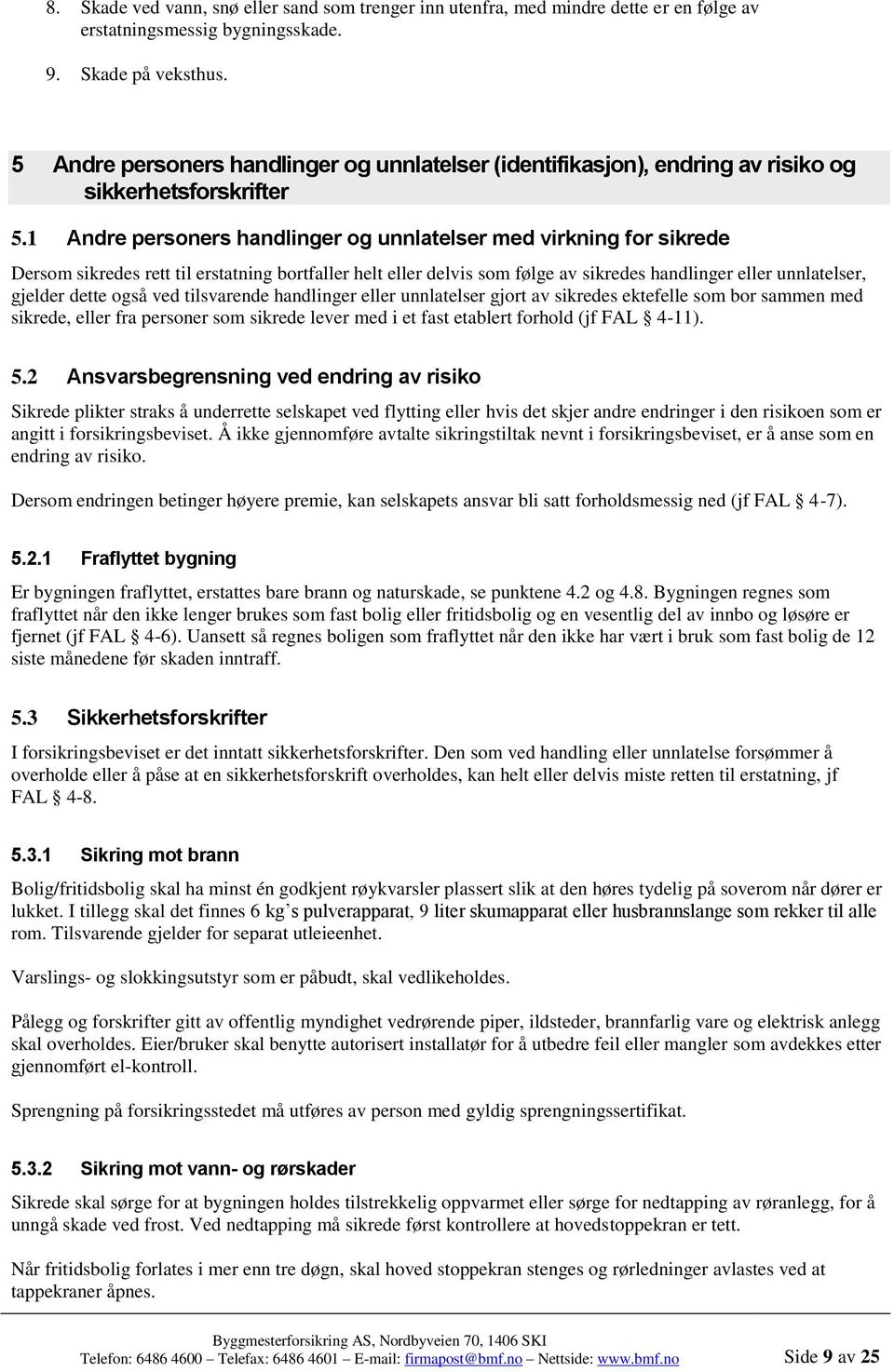 1 Andre personers handlinger og unnlatelser med virkning for sikrede Dersom sikredes rett til erstatning bortfaller helt eller delvis som følge av sikredes handlinger eller unnlatelser, gjelder dette