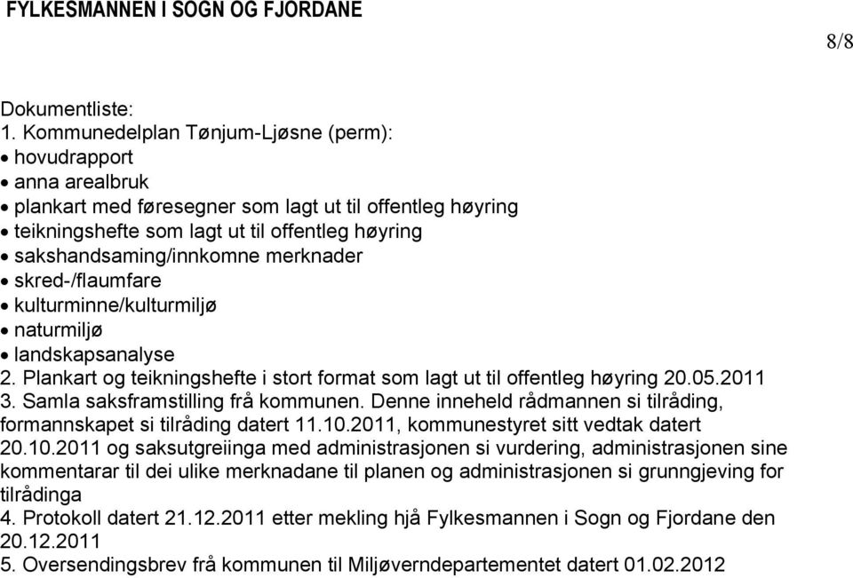 merknader skred-/flaumfare kulturminne/kulturmiljø naturmiljø landskapsanalyse 2. Plankart og teikningshefte i stort format som lagt ut til offentleg høyring 20.05.2011 3.