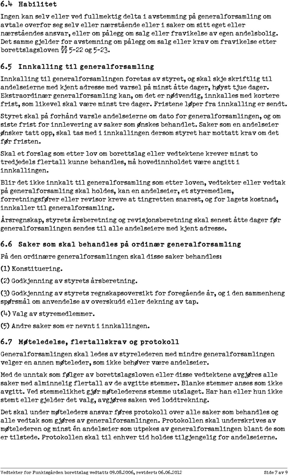 5 Innkalling til generalforsamling Innkalling til generalforsamlingen foretas av styret, og skal skje skriftlig til andelseierne med kjent adresse med varsel på minst åtte dager, høyst tjue dager.