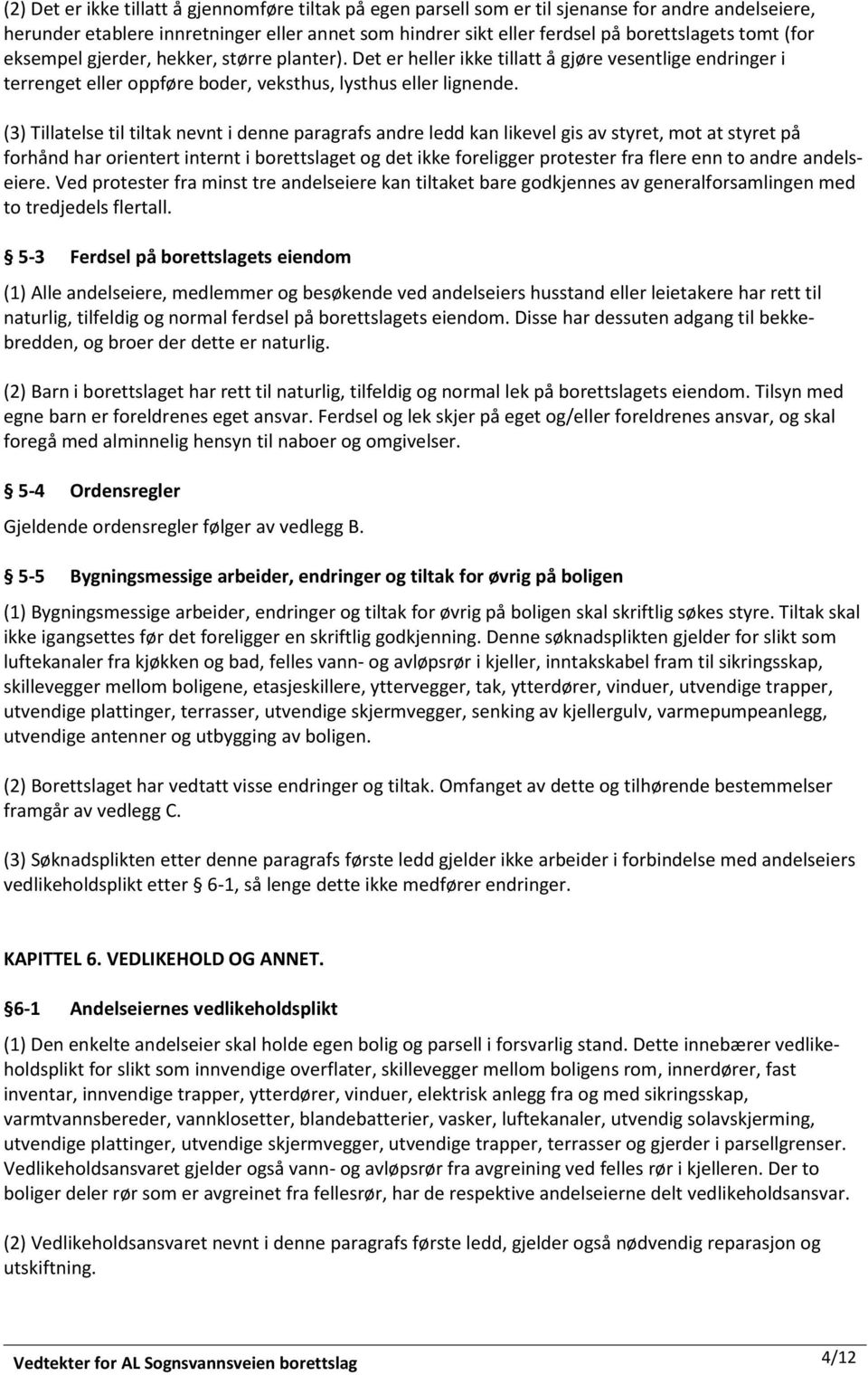 (3) Tillatelse til tiltak nevnt i denne paragrafs andre ledd kan likevel gis av styret, mot at styret på forhånd har orientert internt i borettslaget og det ikke foreligger protester fra flere enn to