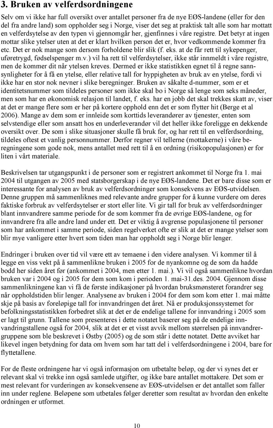 Det betyr at ingen mottar slike ytelser uten at det er klart hvilken person det er, hvor vedkommende kommer fra etc. Det er nok mange som dersom forholdene blir slik (f. eks.