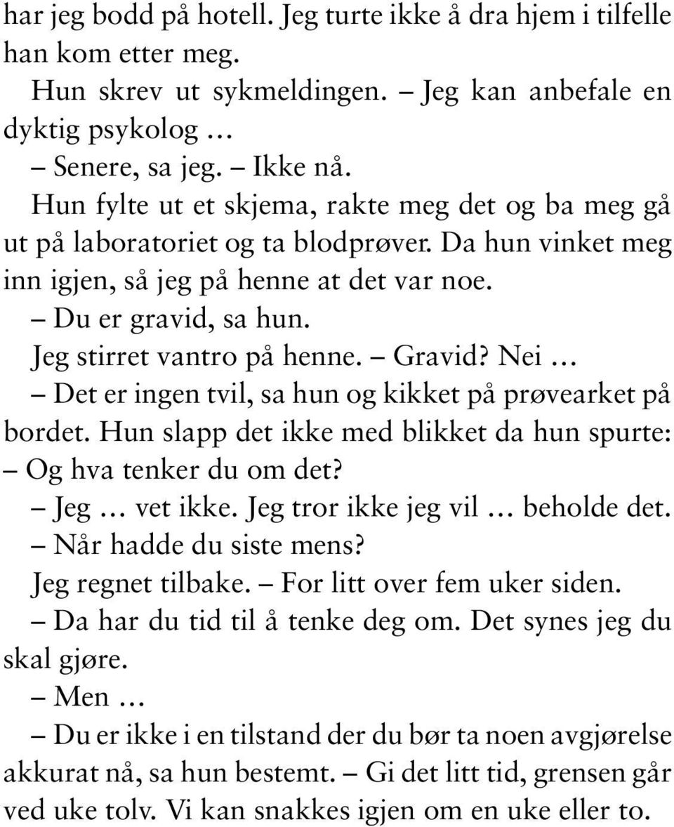 Gravid? Nei Det er ingen tvil, sa hun og kikket på prøvearket på bordet. Hun slapp det ikke med blikket da hun spurte: Og hva tenker du om det? Jeg vet ikke. Jeg tror ikke jeg vil beholde det.