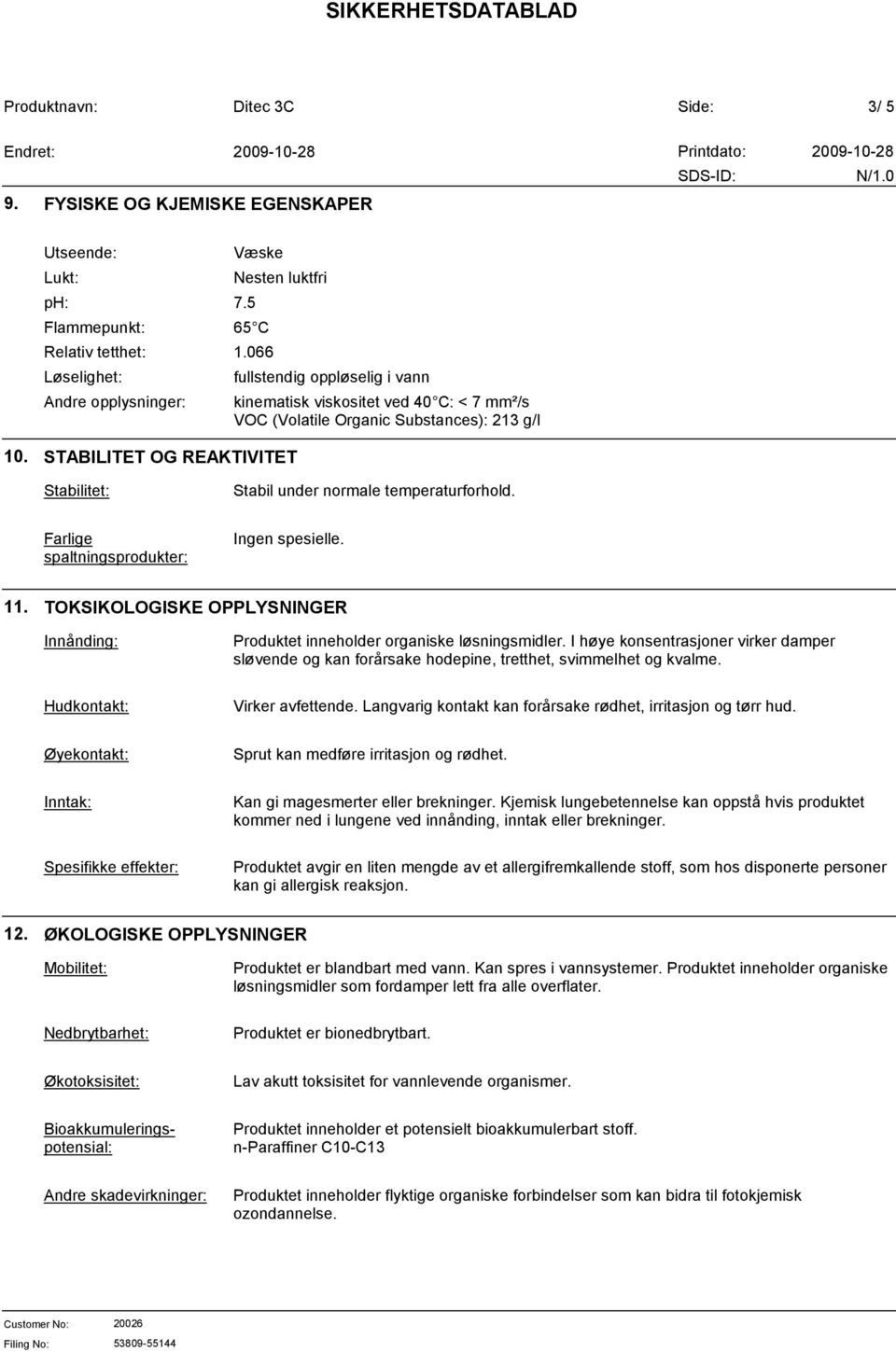 Farlige spaltningsprodukter: Ingen spesielle. 11. TOKSIKOLOGISKE OPPLYSNINGER Innånding: Produktet inneholder organiske løsningsmidler.