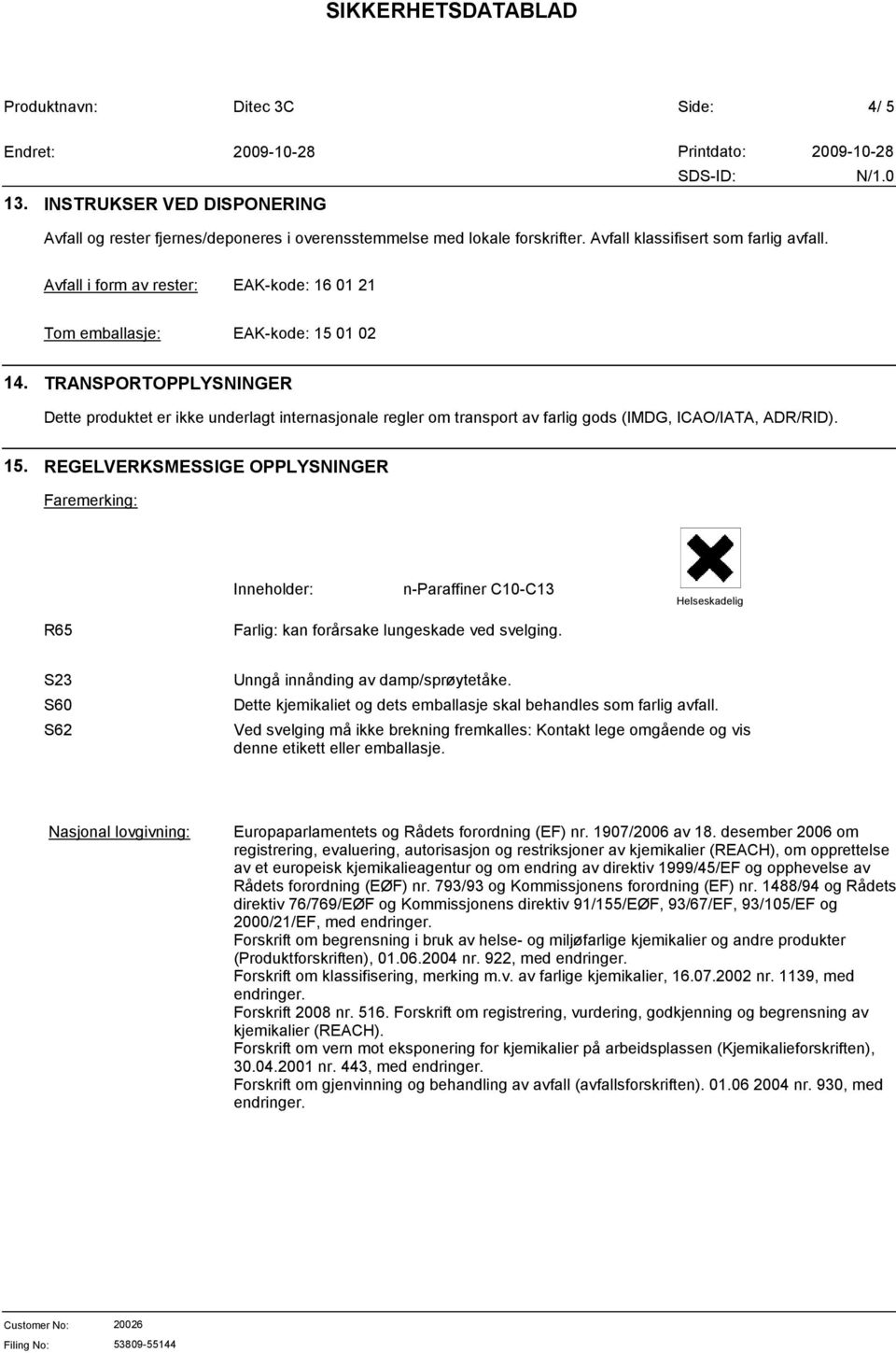 TRANSPORTOPPLYSNINGER Dette produktet er ikke underlagt internasjonale regler om transport av farlig gods (IMDG, ICAO/IATA, ADR/RID). 15.