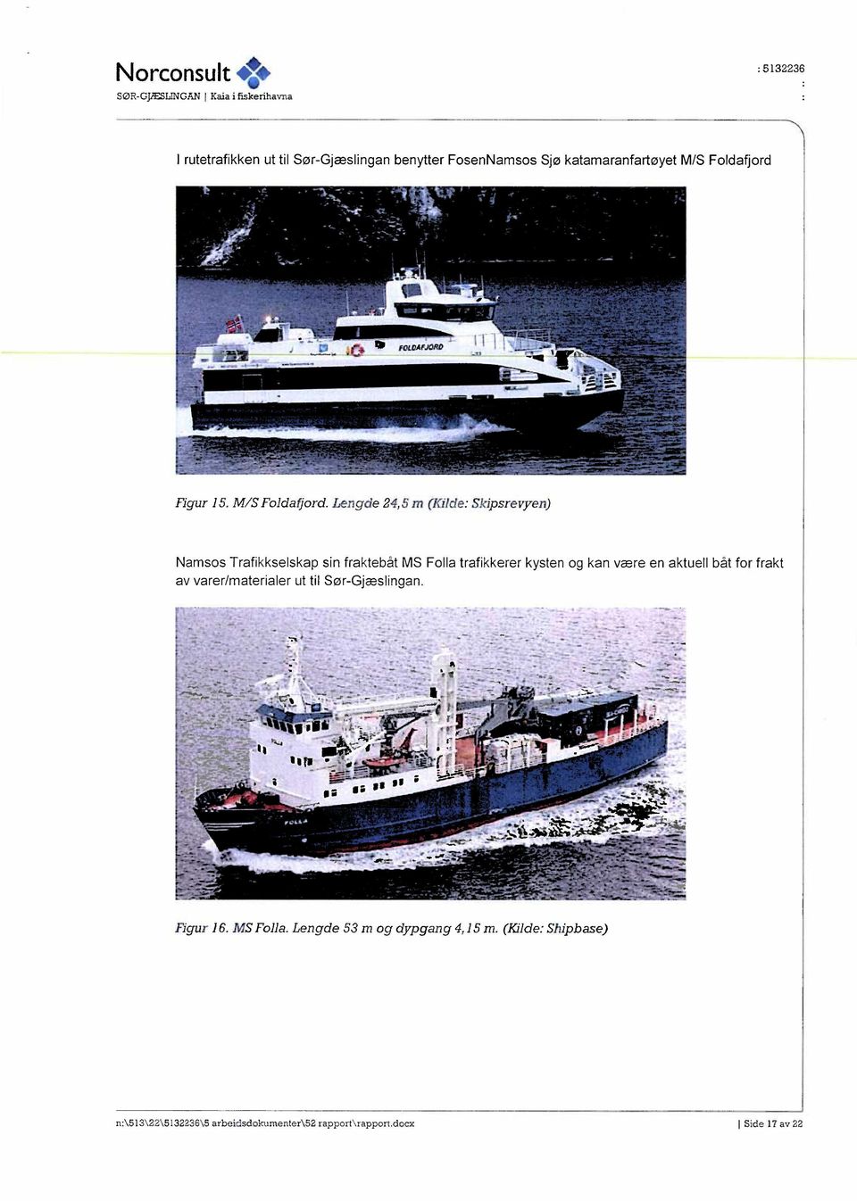 Lengde 24,5 m (Kilde: Skipsrevyen) Namsos Trafikkselskap sin fraktebåt MS Folla trafikkerer kysten og kan være en aktuell båt