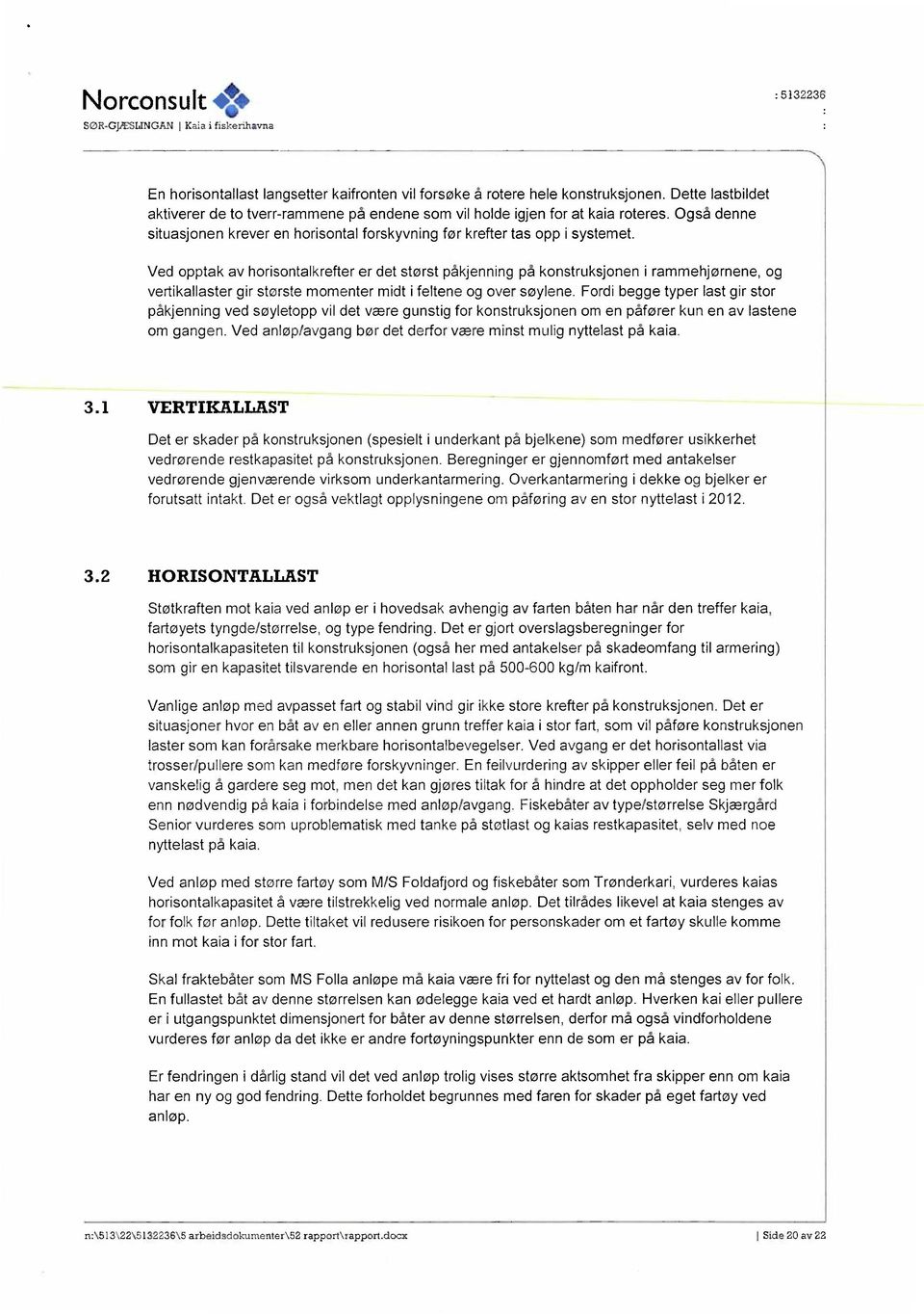 Ved opptak av horisontalkrefter er det størst påkjenning på konstruksjonen i rammehjørnene, og vertikallaster gir største momenter midt i feltene og over søylene.