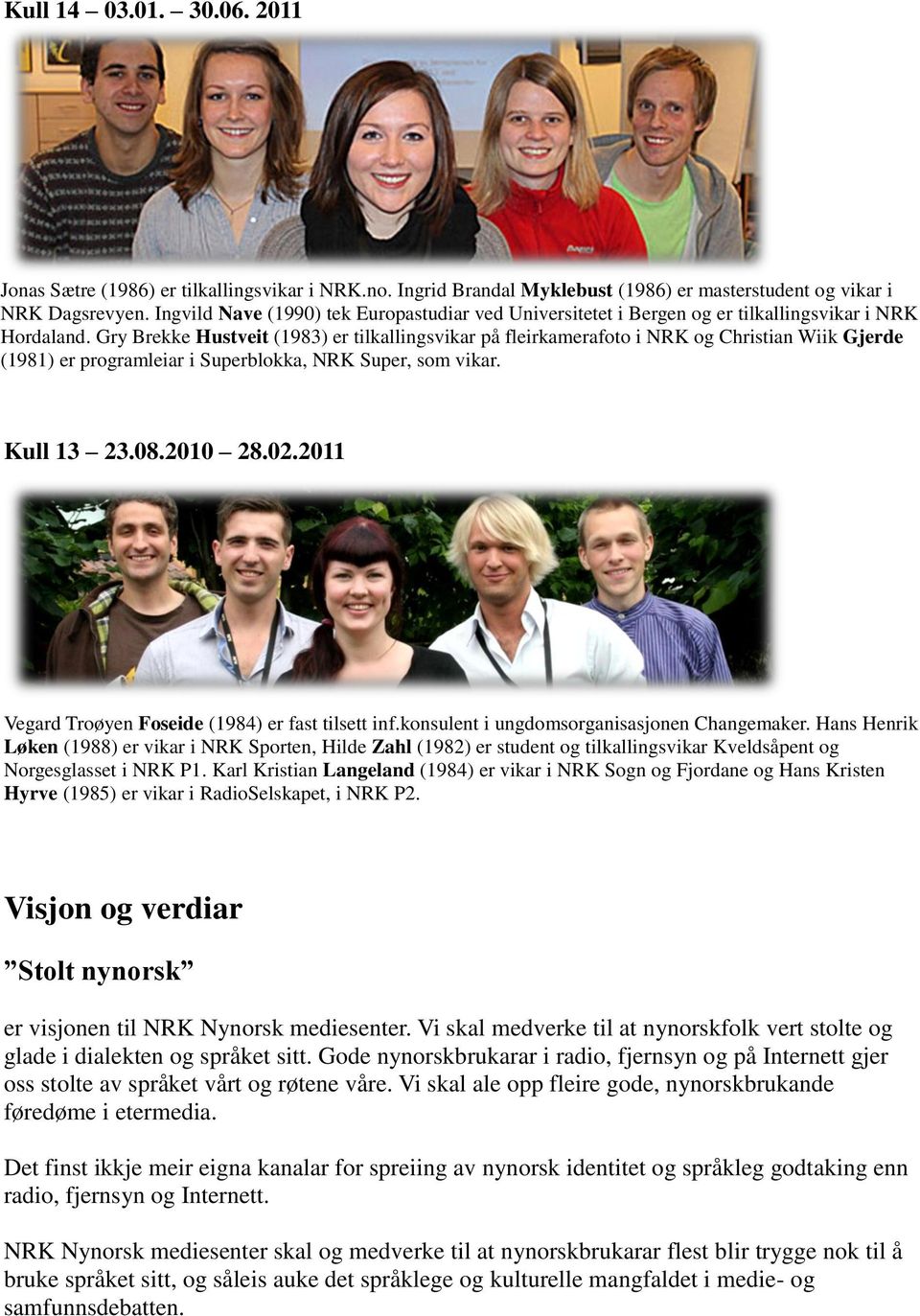 Gry Brekke Hustveit (1983) er tilkallingsvikar på fleirkamerafoto i NRK og Christian Wiik Gjerde (1981) er programleiar i Superblokka, NRK Super, som vikar. Kull 13 23.08.2010 28.02.