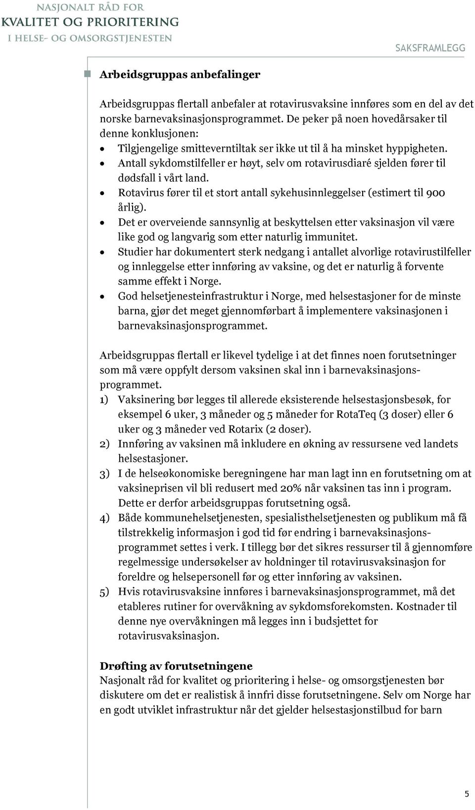 Antall sykdomstilfeller er høyt, selv om rotavirusdiaré sjelden fører til dødsfall i vårt land. Rotavirus fører til et stort antall sykehusinnleggelser (estimert til 900 årlig).