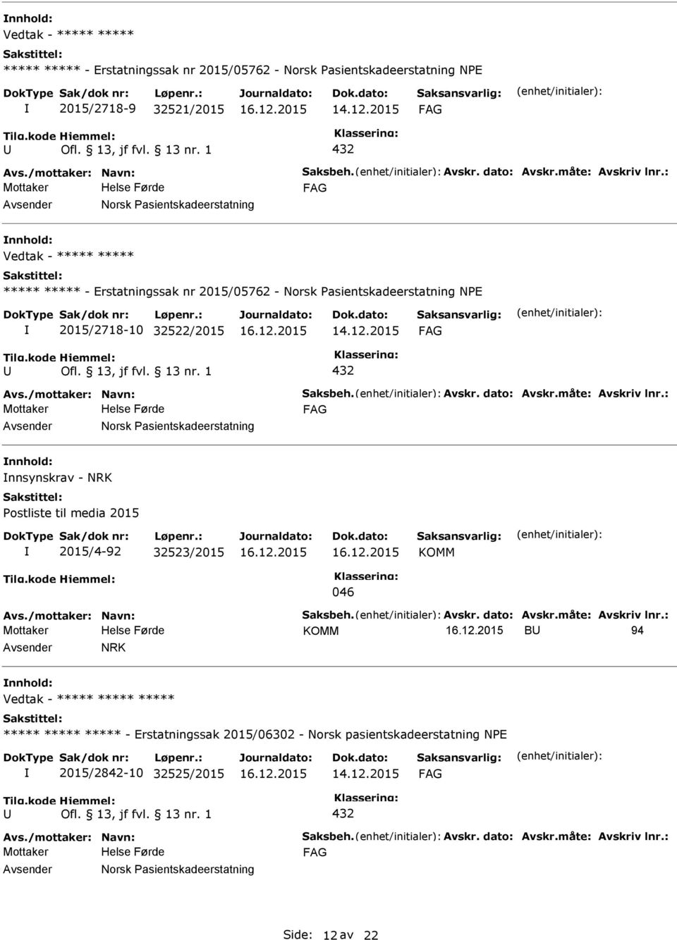 dato: Avskr.måte: Avskriv lnr.: Norsk asientskadeerstatning nnsynskrav - NRK ostliste til media 2015 2015/4-92 32523/2015 KOMM 046 Avs./mottaker: Navn: Saksbeh. Avskr. dato: Avskr.måte: Avskriv lnr.: KOMM B 94 NRK Vedtak - ***** ***** ***** ***** ***** ***** - Erstatningssak 2015/06302 - Norsk pasientskadeerstatning NE 2015/2842-10 32525/2015 432 Avs.